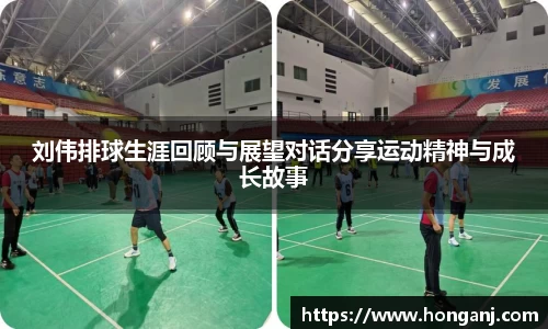 刘伟排球生涯回顾与展望对话分享运动精神与成长故事