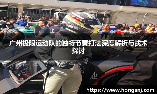 广州极限运动队的独特节奏打法深度解析与战术探讨