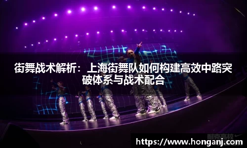 街舞战术解析：上海街舞队如何构建高效中路突破体系与战术配合