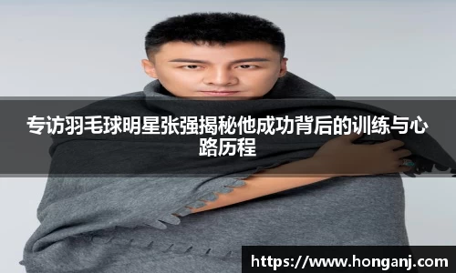 专访羽毛球明星张强揭秘他成功背后的训练与心路历程