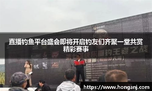 直播钓鱼平台盛会即将开启钓友们齐聚一堂共赏精彩赛事