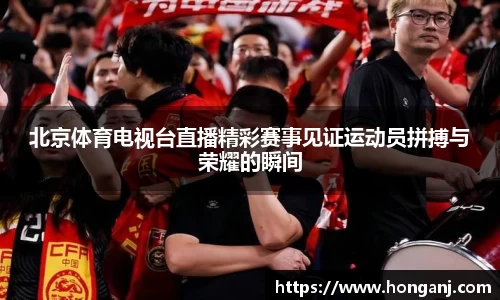 北京体育电视台直播精彩赛事见证运动员拼搏与荣耀的瞬间