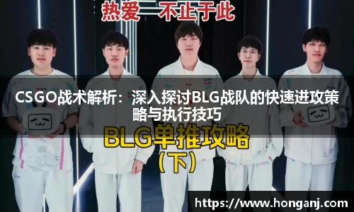 CSGO战术解析：深入探讨BLG战队的快速进攻策略与执行技巧