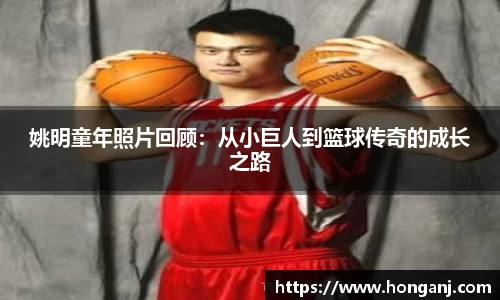 姚明童年照片回顾：从小巨人到篮球传奇的成长之路