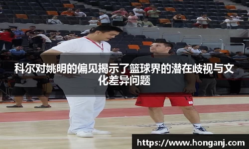 科尔对姚明的偏见揭示了篮球界的潜在歧视与文化差异问题