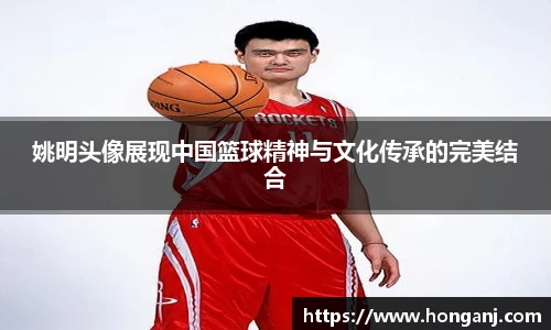 姚明头像展现中国篮球精神与文化传承的完美结合