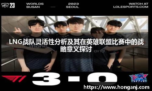LNG战队灵活性分析及其在英雄联盟比赛中的战略意义探讨