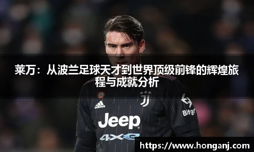 莱万：从波兰足球天才到世界顶级前锋的辉煌旅程与成就分析