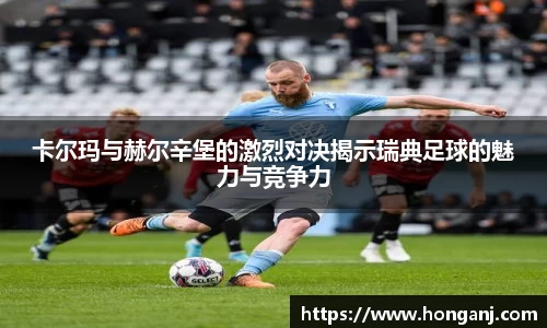 卡尔玛与赫尔辛堡的激烈对决揭示瑞典足球的魅力与竞争力
