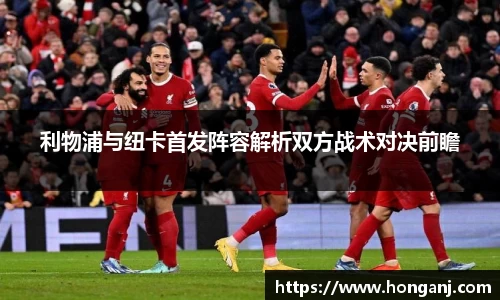 利物浦与纽卡首发阵容解析双方战术对决前瞻