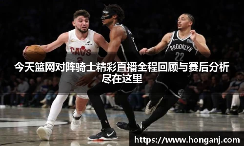 今天篮网对阵骑士精彩直播全程回顾与赛后分析尽在这里