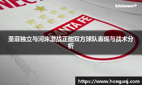 圣菲独立与河床激战正酣双方球队表现与战术分析
