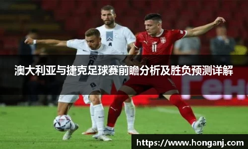 澳大利亚与捷克足球赛前瞻分析及胜负预测详解