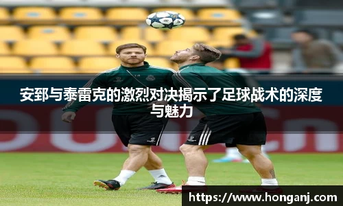 安郅与泰雷克的激烈对决揭示了足球战术的深度与魅力