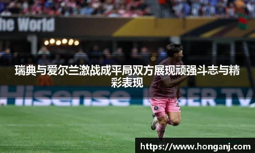 瑞典与爱尔兰激战成平局双方展现顽强斗志与精彩表现