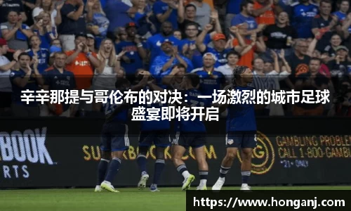 辛辛那提与哥伦布的对决：一场激烈的城市足球盛宴即将开启
