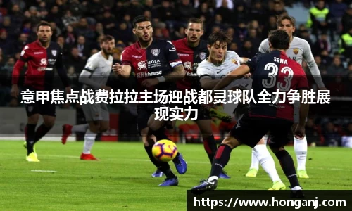 意甲焦点战费拉拉主场迎战都灵球队全力争胜展现实力