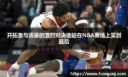开拓者与活塞的激烈对决谁能在NBA赛场上笑到最后