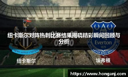 纽卡斯尔对阵热刺比赛结果揭晓精彩瞬间回顾与分析