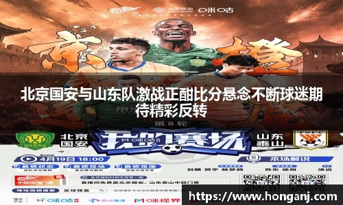北京国安与山东队激战正酣比分悬念不断球迷期待精彩反转