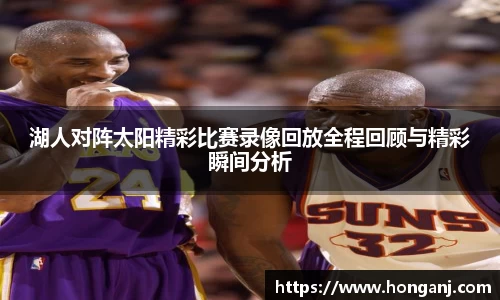 湖人对阵太阳精彩比赛录像回放全程回顾与精彩瞬间分析