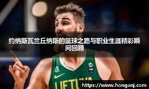 约纳斯瓦兰丘纳斯的篮球之路与职业生涯精彩瞬间回顾