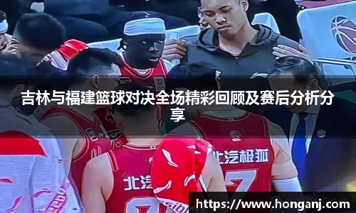 吉林与福建篮球对决全场精彩回顾及赛后分析分享