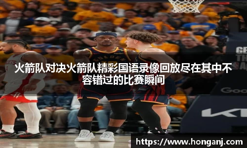 火箭队对决火箭队精彩国语录像回放尽在其中不容错过的比赛瞬间