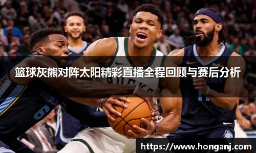 篮球灰熊对阵太阳精彩直播全程回顾与赛后分析