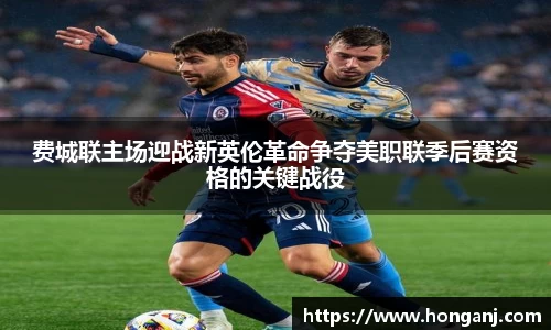 费城联主场迎战新英伦革命争夺美职联季后赛资格的关键战役