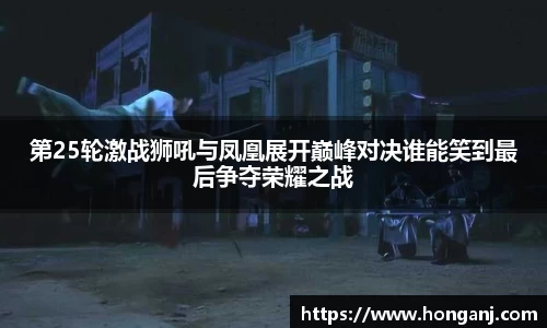 第25轮激战狮吼与凤凰展开巅峰对决谁能笑到最后争夺荣耀之战