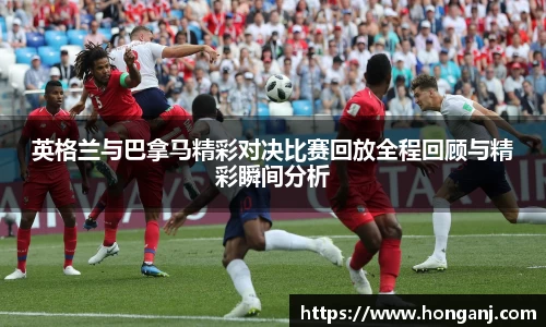 英格兰与巴拿马精彩对决比赛回放全程回顾与精彩瞬间分析