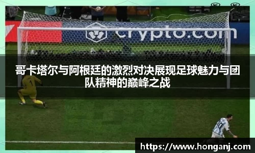 哥卡塔尔与阿根廷的激烈对决展现足球魅力与团队精神的巅峰之战
