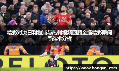 精彩对决日利物浦与热刺视频回顾全场精彩瞬间与战术分析