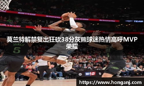 莫兰特解禁复出狂砍38分灰熊球迷热情高呼MVP荣耀