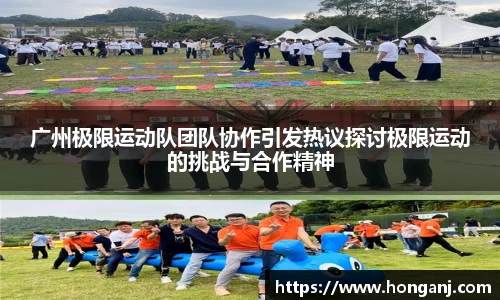 广州极限运动队团队协作引发热议探讨极限运动的挑战与合作精神