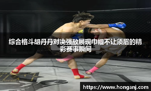 百乐博blb综合格斗胡丹丹对决强敌展现巾帼不让须眉的精彩赛事瞬间